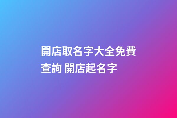 開店取名字大全免費查詢 開店起名字-第1張-店鋪起名-玄機派